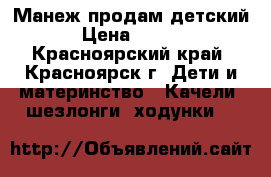 Манеж продам детский  › Цена ­ 2 500 - Красноярский край, Красноярск г. Дети и материнство » Качели, шезлонги, ходунки   